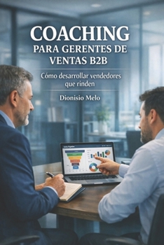 Coaching Para Gerentes de Ventas B2B: Crear un Plan de Gestión Personalizado que Transformará el Talento del Vendedor en Rendimiento