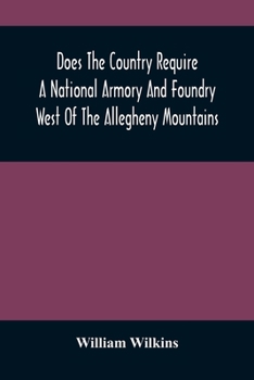 Paperback Does The Country Require A National Armory And Foundry West Of The Allegheny Mountains; If It Does, Where Should They Be Located? Book