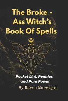 The Broke-Ass Witches Book Of Spells: Pocket Lint, Pennies And Pure Power