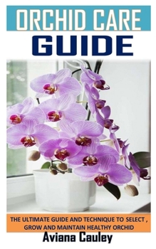 Paperback Orchids Care Guide: The Ultimate Guide and Technique to Select, Grow and Maintain Healthy Orchid Book