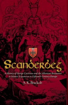 Hardcover Scanderbeg: A History of George Castriota and the Albanian Resistance to Islamic Expansion in Fifteenth Century Europe Book