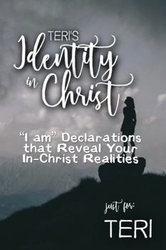 Teri's Identity in Christ: “I am” Declarations That Reveal Your In-Christ Realities (Teri's Personalized Scriptures Set)