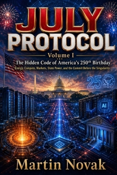 JULY PROTOCOL. The Hidden Code of America’s 250th Birthday: Volume I. Energy, Compute, Markets, State Power, and the Commit Before the Singularity