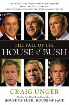 Hardcover The Fall of the House of Bush: The Untold Story of How a Band of True Believers Seized the Executive Branch, Started the Iraq War, and Still Imperils Book