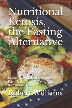 Paperback Nutritional Ketosis, the Fasting Alternative: Mimic Intermittent and Water Fasting Without Starving Via Ketogenic Diet Book