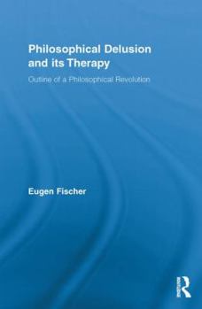 Philosophical Delusion and its Therapy: Outline of a Philosophical Revolution - Book  of the Routledge Studies in Contemporary Philosophy