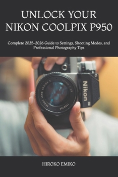UNLOCK YOUR NIKON COOLPIX P950: Complete 2025–2026 Guide to Settings, Shooting Modes, and Professional Photography Tips