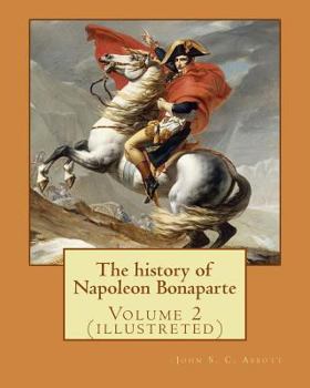 Paperback The history of Napoleon Bonaparte. By: John S.(Stevens) C.(Cabot) Abbott: Volume 2 (illustreted) Book