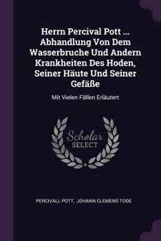 Paperback Herrn Percival Pott ... Abhandlung Von Dem Wasserbruche Und Andern Krankheiten Des Hoden, Seiner Häute Und Seiner Gefäße: Mit Vielen Fällen Erläutert Book