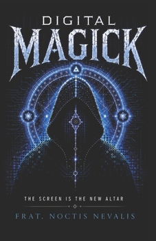 Digital Magick: The New Occult Science of AI, Consciousness Engineering, and Reality Programming