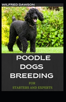 Paperback Poodle Dogs Breeding for Starters and Experts: A Step by Step guide to raising, training, and caring for your poodle Book