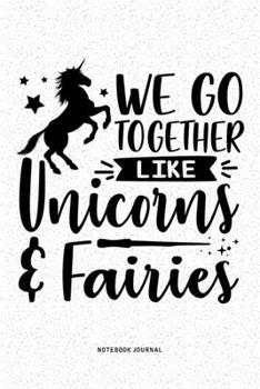We Go Together Like Unicorns And Fairies: A 6x9 Inch Diary Notebook Journal With A Bold Font Text Slogan On A Matte Cover and 120 Blank Lined Pages Makes A Great Alternative To A Card