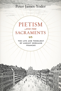 Pietism and the Sacraments: The Life and Theology of August Hermann Francke - Book  of the Pietist, Moravian, and Anabaptist Studies