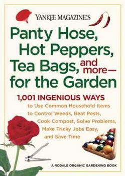 Paperback Panty Hose, Hot Peppers, Tea Bags, and More--For the Garden: 1,001 Ingenious Ways to Use Common Household Items to Control Weeds, Beat Pests, Cook Com Book