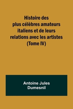 Paperback Histoire des plus célèbres amateurs italiens et de leurs relations avec les artistes (Tome IV) [French] Book