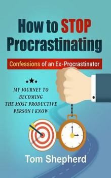 Paperback How to Stop Procrastinating: Confessions of an Ex-Procrastinator: My Journey to Becoming the Most Productive Person I Know Book