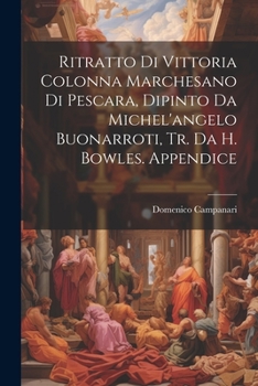 Ritratto Di Vittoria Colonna Marchesano Di Pescara, Dipinto Da Michel'angelo Buonarroti, Tr. Da H. Bowles. Appendice