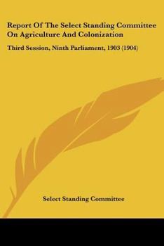 Paperback Report Of The Select Standing Committee On Agriculture And Colonization: Third Session, Ninth Parliament, 1903 (1904) Book