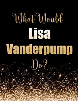 Paperback What Would Lisa Vanderpump Do?: Large Notebook/Diary/Journal for Writing 100 Pages, Lisa Vanderpump Gift for Fans Book