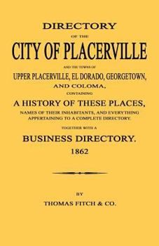 Directory of the City of Placerville and Towns of Upper Placerville, El Dorado, Georgetown, and Coloma, Containing a History of These Places, Names of Their Inhabitants, and Everything Appertaining to