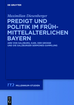 Predigt Und Politik Im Fr�hmittelalterlichen Bayern: Arn Von Salzburg, Karl Der Gro�e Und Die Salzburger Sermones-Sammlung