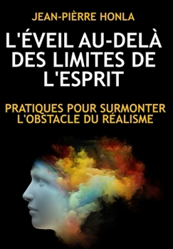 L'ÉVEIL AU-DELÀ DES LIMITES DE L'ESPRIT: PRATIQUES POUR SURMONTER L'OBSTACLE DU RÉALISME (French Edition)