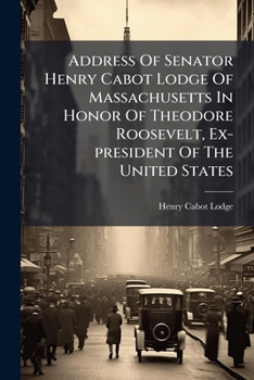 Paperback Address Of Senator Henry Cabot Lodge Of Massachusetts In Honor Of Theodore Roosevelt, Ex-president Of The United States: Before The Congress Of The Un Book