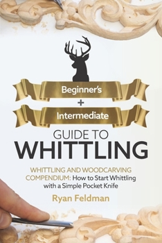 Paperback Whittling: Beginner + Intermediate Guide to Whittling: Whittling and Woodcarving Compendium: How Start Whittling With a Simple Po Book