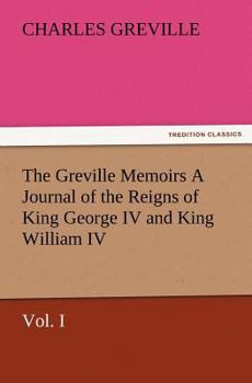 Paperback The Greville Memoirs a Journal of the Reigns of King George IV and King William IV, Vol. I Book