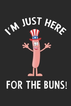 Paperback I'm Just Here for the Buns!: Funny I'M JUST HERE FOR THE BUNS Patriotic Hot Dog Journal/Notebook Blank Lined Ruled 6x9 100 Pages Book