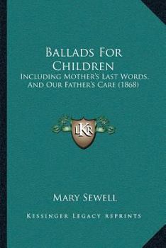 Paperback Ballads For Children: Including Mother's Last Words, And Our Father's Care (1868) Book