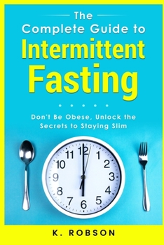 Paperback The Complete Guide to Intermittent Fasting: Don't be Obese, Unlock the secrets to staying slim Book