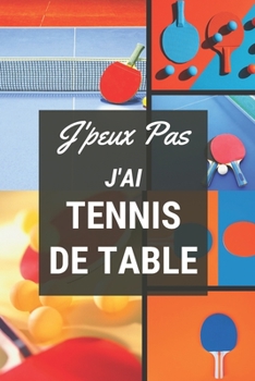 J'peux pas j'ai Tennis de Table: Carnet de notes pour sportif / sportive  passionné(e) | 124 pages lignées | format 15,24 x 22,89 cm (French Edition)