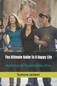 Paperback The Ultimate Guide To A Happy Life: Mastering the Fundamentals of Joy Book