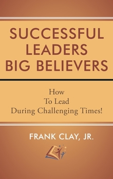 Hardcover Successful Leaders Big Believers: How To Lead During Challenging Times! Book