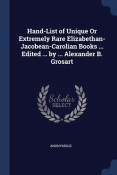 Paperback Hand-List of Unique Or Extremely Rare Elizabethan- Jacobean-Carolian Books ... Edited ... by ... Alexander B. Grosart Book