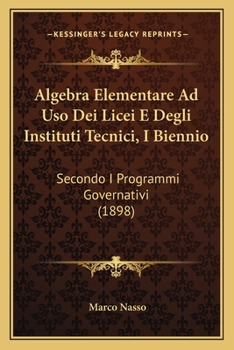 Paperback Algebra Elementare Ad Uso Dei Licei E Degli Instituti Tecnici, I Biennio: Secondo I Programmi Governativi (1898) [Italian] Book