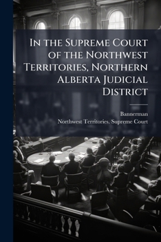 Paperback In the Supreme Court of the Northwest Territories, Northern Alberta Judicial District: James Bannerman, Plaintiff and George Emerson and J.H. Ashdown, Book
