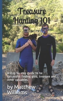 Paperback Treasure Hunting 101: A step by step buide to be successful finding gold, treasure and other valuables. Book