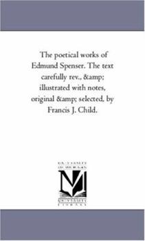 The poetical works of Edmund Spenser. The text carefully rev., & illustrated with notes, original & selected, by Francis J. Child.