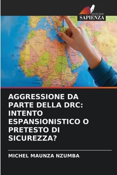 Aggressione Da Parte Della Drc: Intento Espansionistico O Pretesto Di Sicurezza? (Italian Edition)