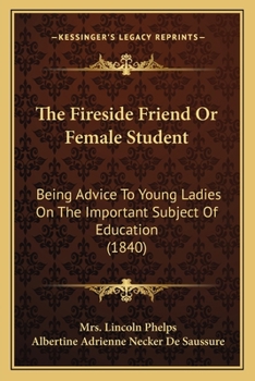 The Fireside Friend: Or Female Student, Being Advice to Young Ladies on the Important Subject of Education