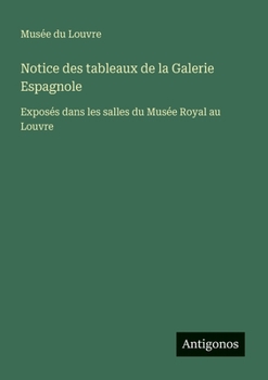 Notice des tableaux de la Galerie Espagnole: Exposés dans les salles du Musée Royal au Louvre (French Edition)