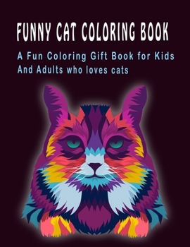 Funny Cat Coloring Book: A Fun Coloring Gift Book for Kids and Adults who loves cats