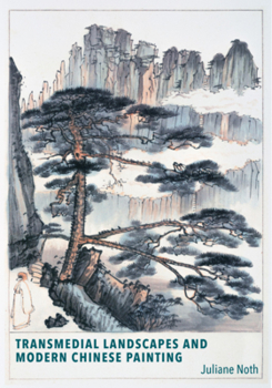 Transmedial Landscapes and Modern Chinese Painting - Book #446 of the Harvard East Asian Monographs