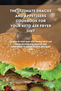 Paperback The Ultimate Snacks and Appetisers Cookbook for your Keto Air Fryer Diet: 50 step-by-step easy and simple keto air fryer recipes for snacks and appeti Book