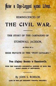 Paperback How A One-Legged Rebel Lives: Reminiscences Of The Civil War. The Story Of The Campaigns Of Stonewall Jackson As Told By A High Private In The "Foot Book