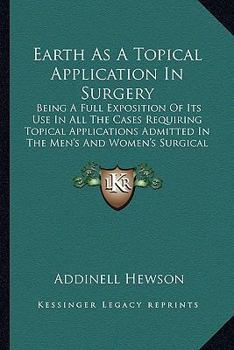 Paperback Earth As A Topical Application In Surgery: Being A Full Exposition Of Its Use In All The Cases Requiring Topical Applications Admitted In The Men's An Book