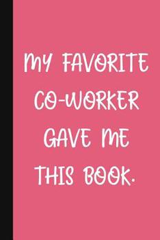 Paperback My Favorite Co-Worker Gave Me This Book.: A Cute + Funny Office Humor Notebook Colleague Gifts Cool Gag Gifts For Women Book