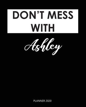 Planner 2020 : Don't mess with Ashley: A Year 2020 - 365 Daily - 52 Week journal Planner Calendar Schedule Organizer Appointment Notebook, Monthly Planner. Gift for Coworker.